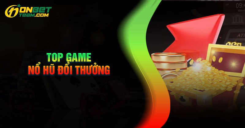 top-game-no-hu-doi-thuong-dang-gay-bao-tai-onbet